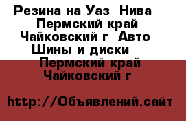 Резина на Уаз (Нива) - Пермский край, Чайковский г. Авто » Шины и диски   . Пермский край,Чайковский г.